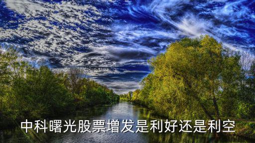 中科曙光股票是什么偏好，中科曙光股票増发是利好还是利空
