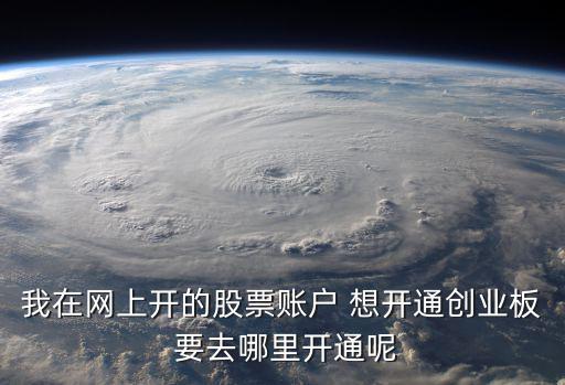 我在网上开的股票账户 想开通创业板 要去哪里开通呢