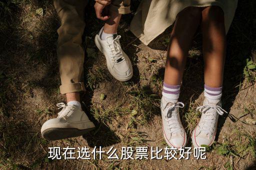 现在选什么股票比较好呢