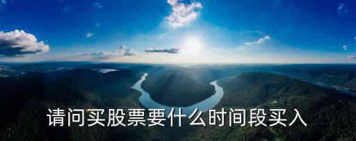 请问买股票要什么时间段买入