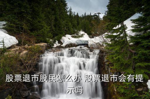 股票退市怎么显示，股票退市股民怎么办 股票退市会有提示吗