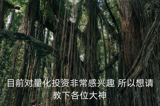 目前对量化投资非常感兴趣 所以想请教下各位大神