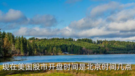 什么时候开盘美国股票，现在美国股市开盘时间是北京时间几点
