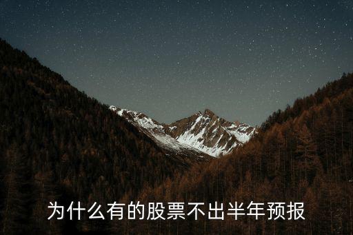 为什么有些股票没出业绩，为什么有的股票不出半年预报