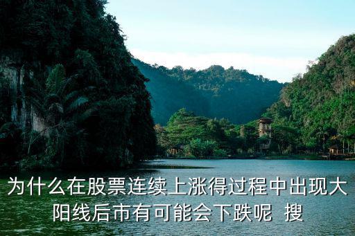 为什么在股票连续上涨得过程中出现大阳线后市有可能会下跌呢  搜