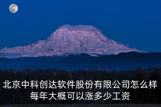 北京中科创达软件股份有限公司怎么样每年大概可以涨多少工资