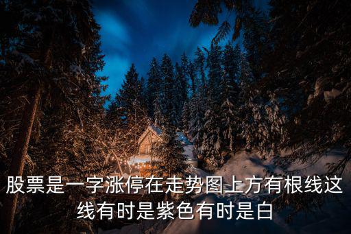 股票是一字涨停在走势图上方有根线这线有时是紫色有时是白