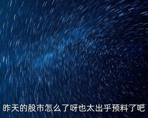 昨天的股市怎么了呀也太出乎预料了吧