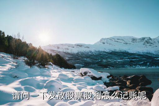 股票怎么记账，请问一下发放股票股利怎么记账呢