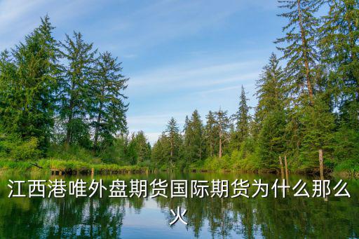 江西港唯外盘期货国际期货为什么那么火