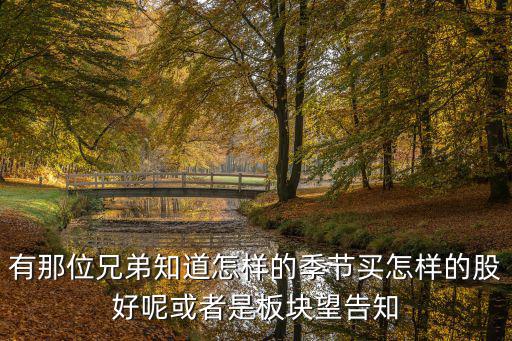 有那位兄弟知道怎样的季节买怎样的股好呢或者是板块望告知