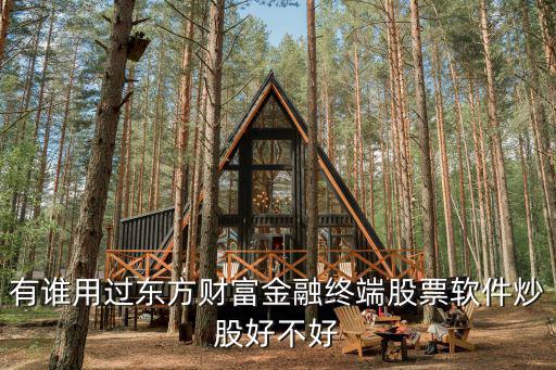 东方财富股票怎么样，有谁用过东方财富金融终端股票软件炒股好不好
