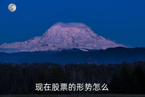 现在的股票是什么形势，现在股票的形势怎么