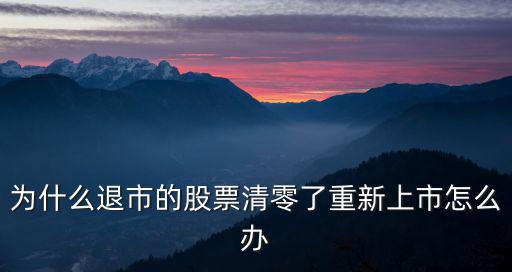 为什么退市的股票清零了重新上市怎么办