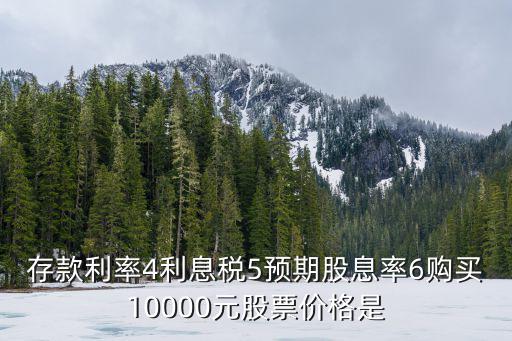 存款利率多少能购买股票，存款利率4利息税5预期股息率6购买10000元股票价格是