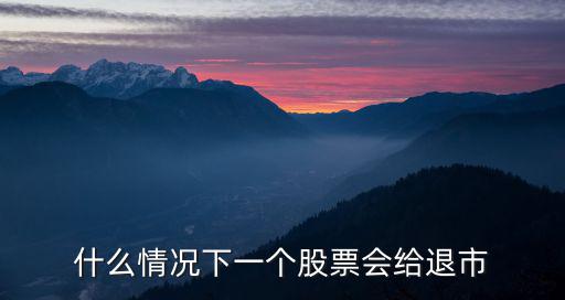 什么情况下一个股票会给退市