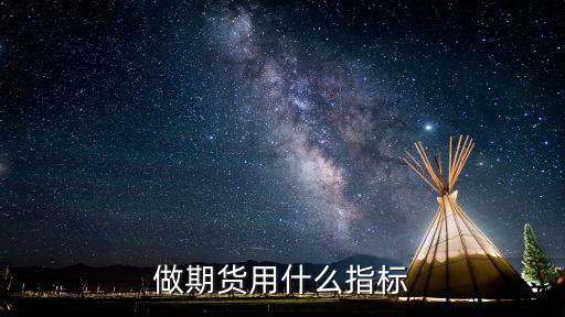 股票期货现货还有什么指标，股指期货指标有哪些能稳定盈利的