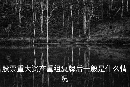 重大资产重组后股票会怎么样，重大资产重组对于股价的影响是怎样的