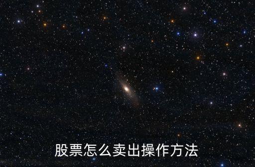 卖股票怎么卖啊，股票怎么卖出操作方法
