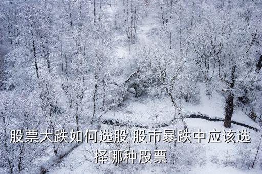 股票大跌如何选股 股市暴跌中应该选择哪种股票