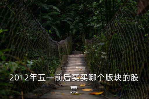 2012年五一前后买买哪个版块的股票