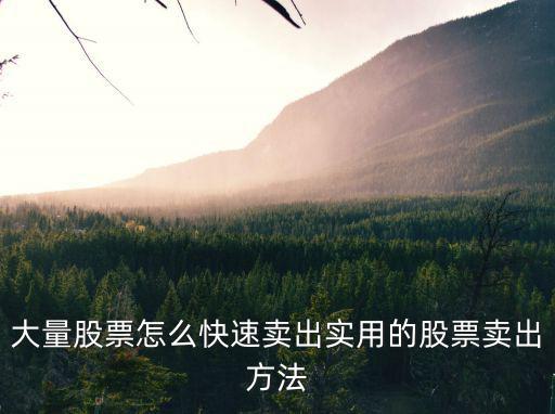 大量股票怎么快速卖出实用的股票卖出方法