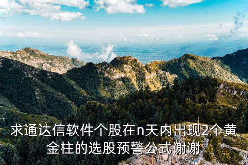 求通达信软件个股在n天内出现2个黄金柱的选股预警公式谢谢