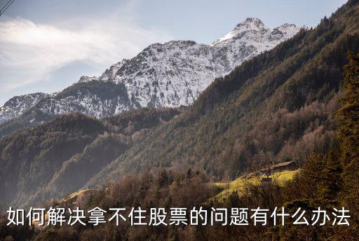 股票拿不住怎么办，很多人买入股票后拿不住怎么做才能拿住