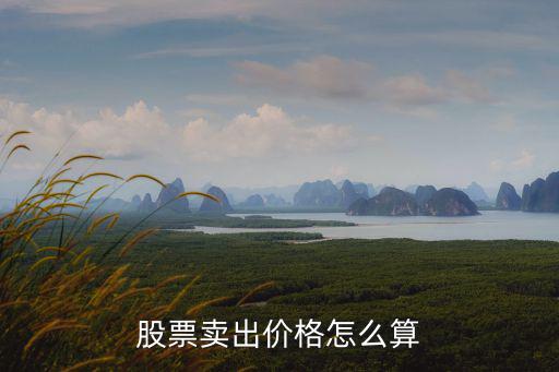 股票卖出价格怎么算，股票卖出价格怎么算