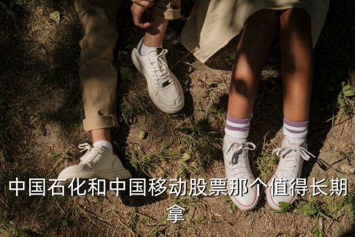 中国石化和中国移动股票那个值得长期拿