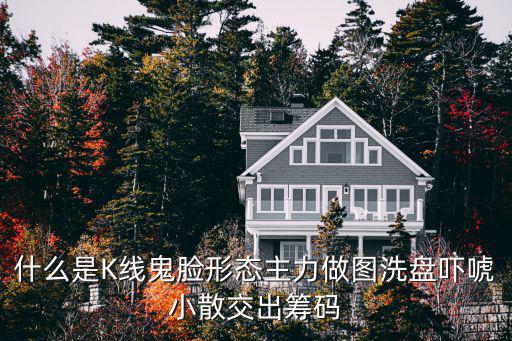 什么是K线鬼脸形态主力做图洗盘吓唬小散交出筹码