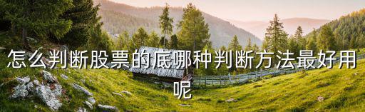 怎么判断股票见底，怎么判断股票的底哪种判断方法最好用呢