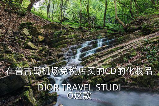 在普吉岛机场免税店买的CD的化妆品DIOR TRAVEL STUDIO这款