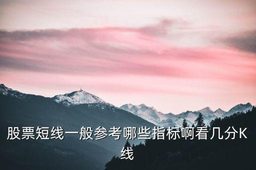 股票短线一般参考哪些指标啊看几分K线