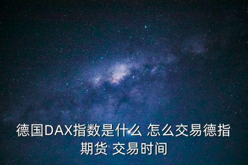 德国DAX指数是什么 怎么交易德指期货 交易时间
