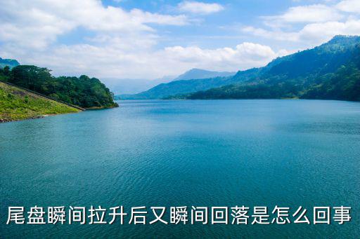 尾盘瞬间拉升后又瞬间回落是怎么回事