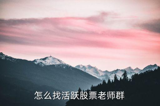 怎么找活跃股票，怎么找活跃股票老师群