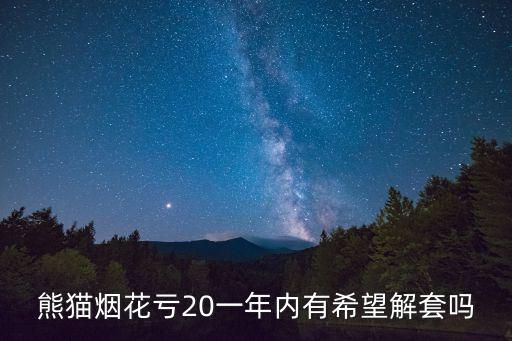 熊猫烟花亏20一年内有希望解套吗