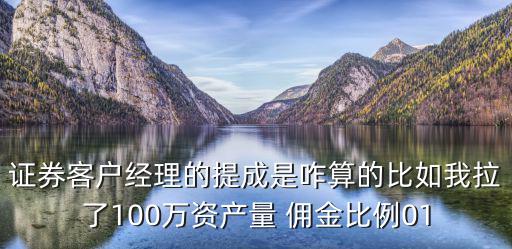 证券客户经理的提成是咋算的比如我拉了100万资产量 佣金比例01