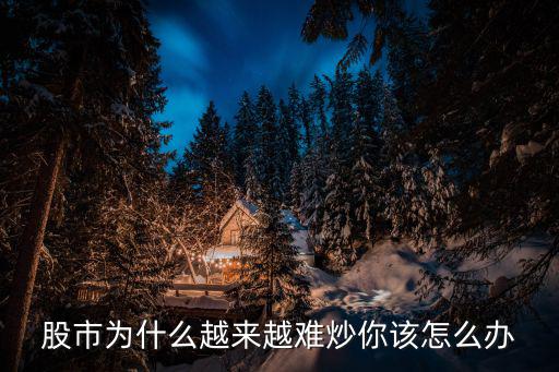 现在什么股票比较难做，为什么股票市场越来越难做了