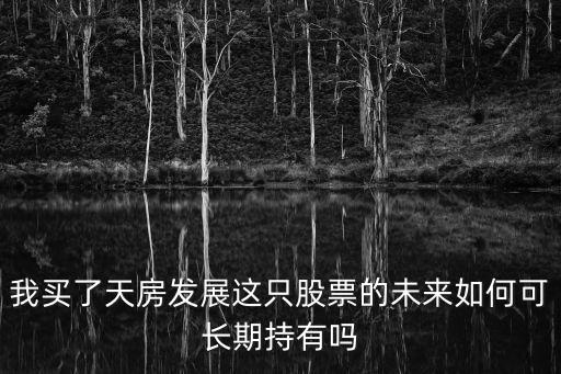 我买了天房发展这只股票的未来如何可长期持有吗