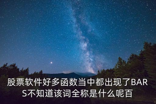 股票bar指标怎么用，股票软件好多函数当中都出现了BARS不知道该词全称是什么呢百