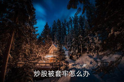套牢的股票怎么办，股票被套牢了怎么办