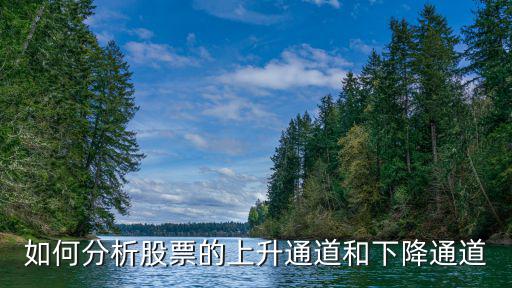 如何分析股票的上升通道和下降通道