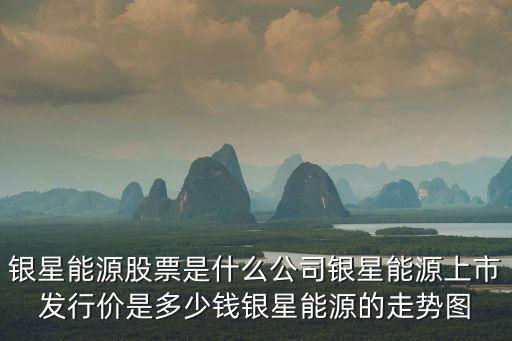 银星能源股票主营什么，银星能源是什么产业银星能源股票中期业绩银星能源股票属于哪个公司
