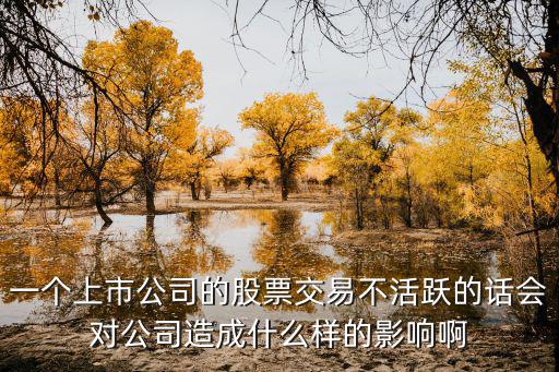 一个上市公司的股票交易不活跃的话会对公司造成什么样的影响啊