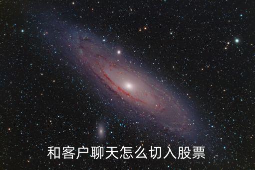 和客户聊天怎么切入股票