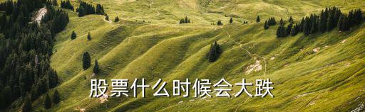 股票什么时候会大跌