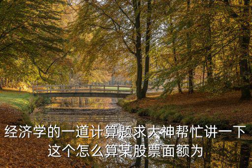 经济学的一道计算题求大神帮忙讲一下这个怎么算某股票面额为