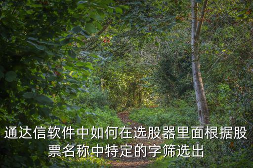 通达信软件中如何在选股器里面根据股票名称中特定的字筛选出